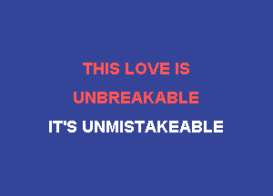 THIS LOVE IS
UNBREAKABLE

IT'S UNMISTAKEABLE