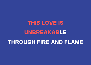 THIS LOVE IS
UNBREAKABLE

THROUGH FIRE AND FLAME