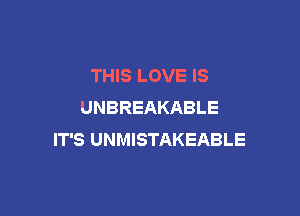 THIS LOVE IS
UNBREAKABLE

IT'S UNMISTAKEABLE