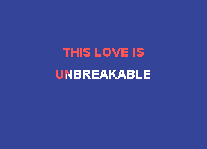 THIS LOVE IS
UNBREAKABLE