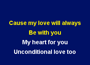 Cause my love will always

Be with you
My heart for you
Unconditional love too