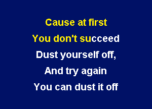 Cause at first
You don't succeed
Dust yourself off,

And try again
You can dust it off