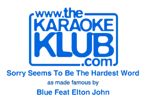 www.the
KARAOKE

KILUI

.com
Sorry Seems To Be The Hardest Word

as made famous by

Blue Feat Elton John