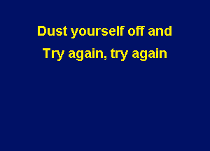 Dust yourself off and
Try again, try again