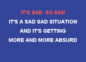 IT'S SAD SO SAD
IT'S A SAD SAD SITUATION
AND IT'S GETTING
MORE AND MORE ABSURD