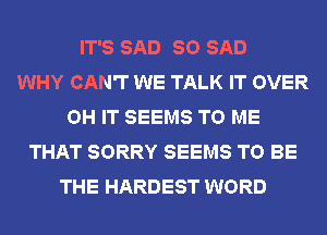 IT'S SAD SO SAD
WHY CAN'T WE TALK IT OVER
OH IT SEEMS TO ME
THAT SORRY SEEMS TO BE
THE HARDEST WORD