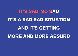 IT'S SAD SO SAD
IT'S A SAD SAD SITUATION
AND IT'S GETTING
MORE AND MORE ABSURD