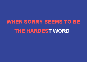 WHEN SORRY SEEMS TO BE
THE HARDEST WORD