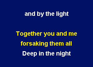 and by the light

Together you and me
forsaking them all
Deep in the night