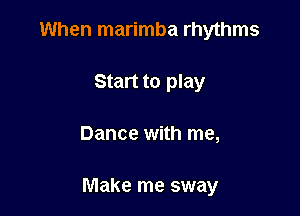 When marimba rhythms
Start to play

Dance with me,

Make me sway