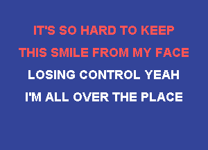 IT'S SO HARD TO KEEP
THIS SMILE FROM MY FACE
LOSING CONTROL YEAH
I'M ALL OVER THE PLACE