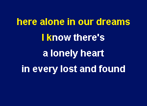 here alone in our dreams
I know there's
a lonely heart

Has only passed us by,