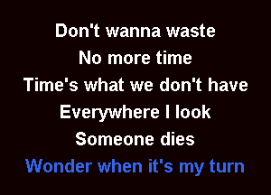 Don't wanna waste
No more time
Time's what we don't have

Everywhere I look
Someone dies