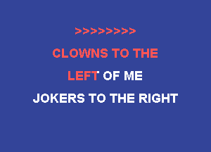 b),D' t.

CLOWNS TO THE
LEFT OF ME

JOKERS TO THE RIGHT