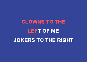CLOWNS TO THE
LEFT OF ME

JOKERS TO THE RIGHT
