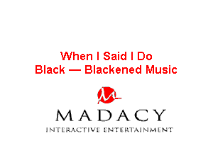 When I Said I Do
Black - Blackened Music

mt,
MADACY

JNTIRAL rIV!lNTII'.1.UN.MINT