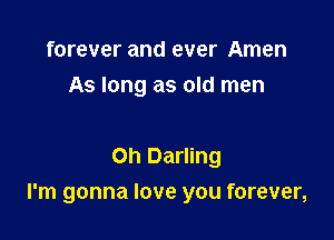 forever and ever Amen
As long as old men

on Darling

I'm gonna love you forever,