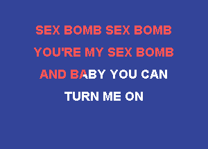 SEX BOMB SEX BOMB
YOU'RE MY SEX BOMB
AND BABY YOU CAN

TURN ME ON