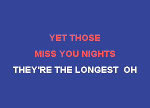 YET THOSE
MISS YOU NIGHTS

THEY'RE THE LONGEST 0H