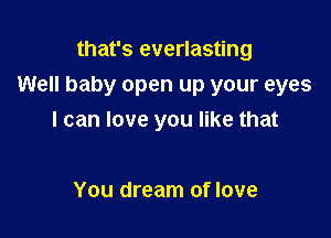 that's everlasting

Well baby open up your eyes

I can love you like that

You dream of love