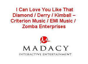I Can Love You Like That
Diamond I Derry I Kimball -
Criterion Music I EMI Music I
Zomba Enterprises

IVL
MADACY

INTI RALITIVI' J'NTI'ILTAJNLH'NT