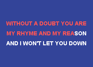 WITHOUT A DOUBT YOU ARE
MY RHYME AND MY REASON
AND I WON'T LET YOU DOWN