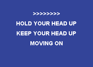 t888w'i'bb

HOLD YOUR HEAD UP
KEEP YOUR HEAD UP

MOVING ON