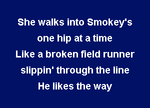 She walks into Smokey's
one hip at a time

Like a broken field runner
slippin' through the line
He likes the way