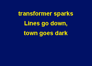 transformer sparks

Lines go down,
town goes dark