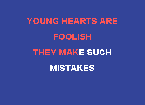 YOUNG HEARTS ARE
FOOLISH
THEY MAKE SUCH

MISTAKES