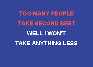 TOO MANY PEOPLE
TAKE SECOND BEST
WELL I WON'T
TAKE ANYTHING LESS

g