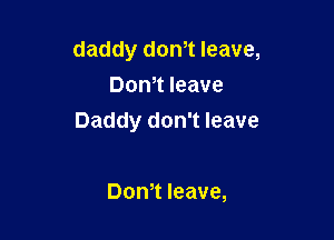 daddy dth leave,
Dom leave

Daddy don't leave

Dom leave,