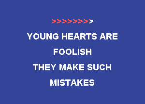 b)) I )I

YOUNG HEARTS ARE
FOOLISH

THEY MAKE SUCH
MISTAKES