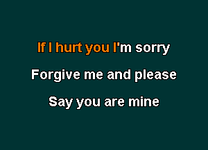 lfl hurt you I'm sorry

Forgive me and please

Say you are mine
