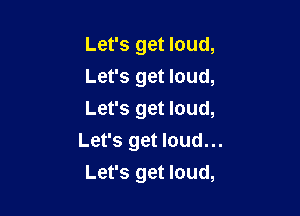 Let's get loud,
Let's get loud,
Let's get loud,
Let's get loud...

Let's get loud,