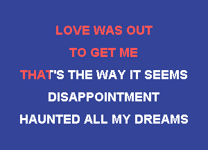 LOVE WAS OUT
TO GET ME
THAT'S THE WAY IT SEEMS
DISAPPOINTMENT
HAUNTED ALL MY DREAMS