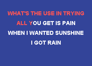 WHAT'S THE USE IN TRYING
ALL YOU GET IS PAIN
WHEN I WANTED SUNSHINE
I GOT RAIN