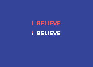 I BELIEVE
I BELIEVE