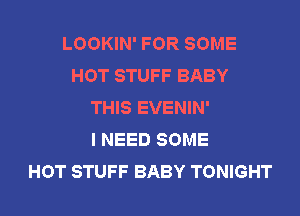 LOOKIN' FOR SOME
HOT STUFF BABY
THIS EVENIN'

I NEED SOME
HOT STUFF BABY TONIGHT