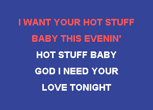 I WANT YOUR HOT STUFF
BABY THIS EVENIN'
HOT STUFF BABY
GOD I NEED YOUR

LOVE TONIGHT l