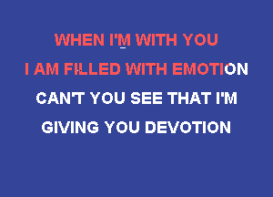 WHEN I'M WITH YOU
I AM FILLED WITH EMOTION
CAN'T YOU SEE THAT I'M
GIVING YOU DEVOTION