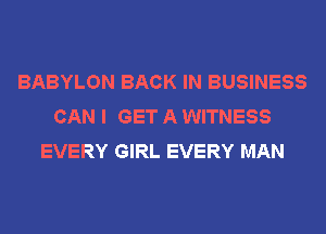 BABYLON BACK IN BUSINESS
CAN I GET A WITNESS
EVERY GIRL EVERY MAN