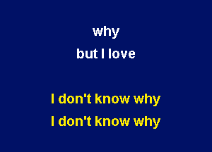 why
but I love

I don't know why

I don't know why
