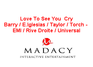 Love To See You Cry
Barry I E.lglesias I Taylor I Torch -
EMI I Rive Droite I Universal

IVL
MADACY

INTI RALITIVI' J'NTI'ILTAJNLH'NT