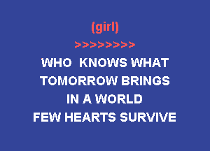 (girl)
WHO KNOWS WHAT
TOMORROW BRINGS
IN A WORLD

FEW HEARTS SURVIVE

g