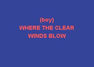 (boy)
WHERE THE CLEAR

WINDS BLOW