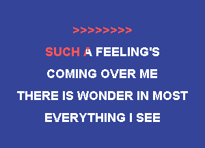 SUCH A FEELING'S
COMING OVER ME
THERE IS WONDER IN MOST
EVERYTHING I SEE
