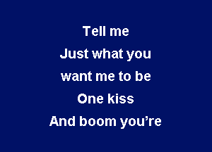 Tell me
Just what you
want me to be

One kiss

And boom you,re