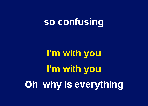 so confusing

I'm with you

I'm with you
on why is everything