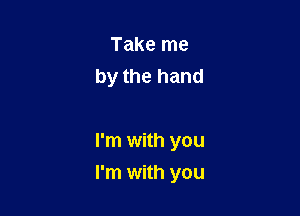 Take me
by the hand

I'm with you

I'm with you